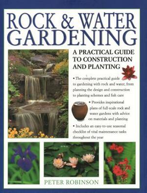 Rock & Water Gardening: A Practical Guide to Construction and Planting by Peter Robinson