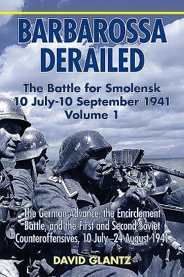 Barbarossa Derailed. Volume 1: The German Advance, the Encirclement Battle and the First and Second Soviet Counteroffensives, 10 July-24 August 1941 by David M. Glantz