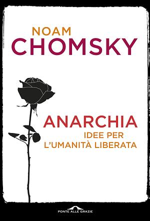 Anarchia: Idee per l'umanità liberata by Noam Chomsky
