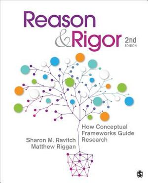 Reason & Rigor: How Conceptual Frameworks Guide Research by J. Matthew Riggan, Sharon M. Ravitch