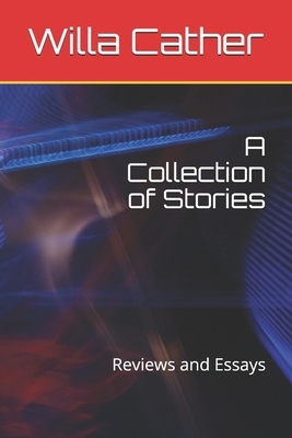A Collection of Stories: Reviews and Essays by Willa Cather