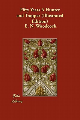 Fifty Years A Hunter and Trapper (Illustrated Edition) by E. N. Woodcock