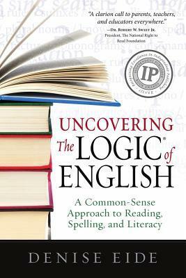 Uncovering the Logic of English: A Common-Sense Approach to Reading, Spelling, and Literacy by Denise Eide