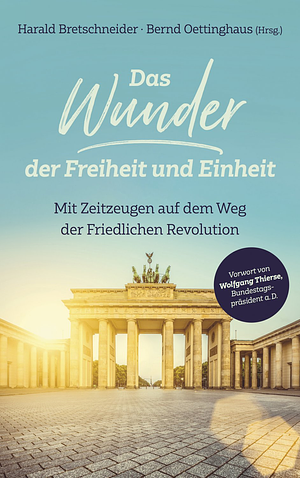 Das Wunder der Freiheit und Einheit: mit Zeitzeugen auf dem Weg der Friedlichen Revolution by Harald Bretschneider, Bernd Oettinghaus