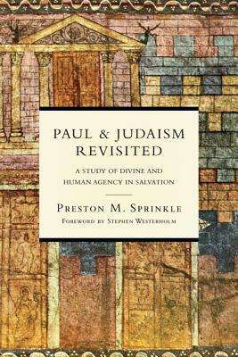 Paul & Judaism Revisited: A Study of Divine and Human Agency in Salvation by Preston M. Sprinkle