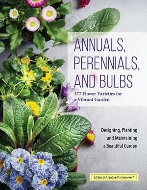 Annuals, Perennials, and Bulbs: 377 Flower Varieties for a Vibrant Garden by Editors of Creative Homeowner