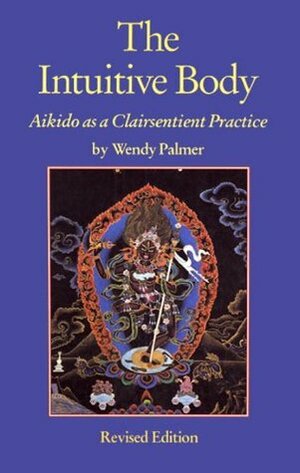 The Intuitive Body: Aikido as a Clairsentient Practice by Wendy Palmer