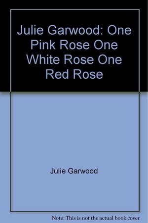 Julie Garwood: One Pink Rose, One White Rose, One Red Rose by Julie Garwood