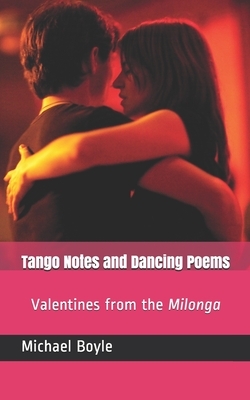 Tango Notes and Dancing Poems: Valentines from the Milonga by Michael Boyle