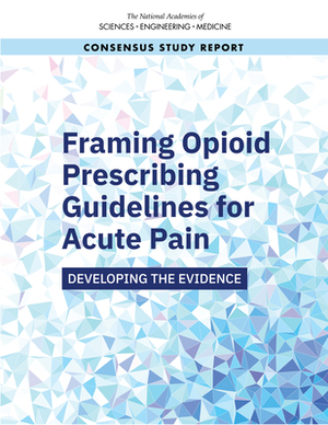 Framing Opioid Prescribing Guidelines for Acute Pain: Developing the Evidence by National Academies of Sciences Engineeri, Health and Medicine Division, Board on Health Care Services