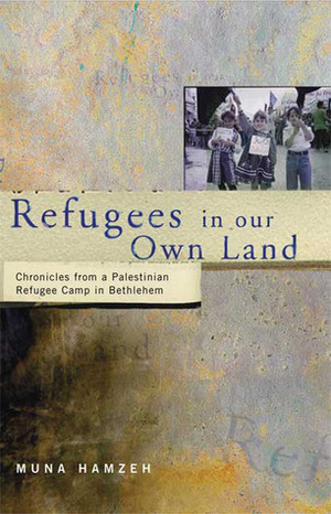 Refugees in Our Own Land: Chronicles From a Palestinian Refugee Camp in Bethlehem by Muna Hamzeh