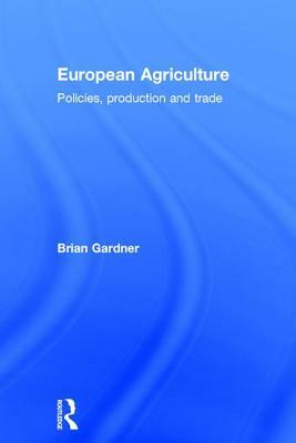 European Agriculture: Policies, Production and Trade by Brian Gardner
