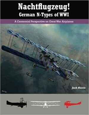 Nachtflugzeug! German N-Types of WWI: A Centennial Perspective on Great War Airplanes: 3 by Jerry Boucher, Jack Herris, Aaron Weaver