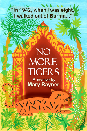No More Tigers: A deeply moving memoir of a childhood in wartime Burma by Sarah Rayner, Mary Rayner