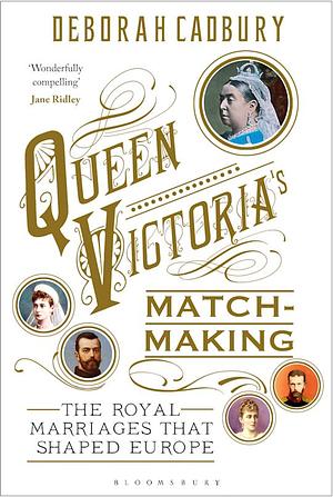 Queen Victoria's Matchmaking: The Royal Marriages that Shaped Europe by Deborah Cadbury