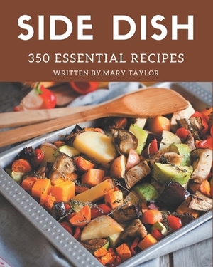 350 Essential Side Dish Recipes: A Side Dish Cookbook You Will Love by Mary Taylor