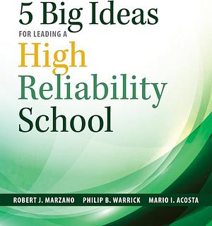 Five Big Ideas for Leading a High Reliability School by Philip B. Warrick, Robert J. Marzano, Mario I. Acosta