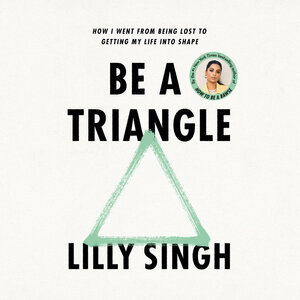 Be a Triangle: How I Went from Being Lost to Getting My Life Into Shape by Lilly Singh