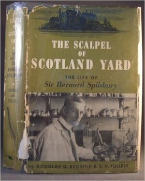 The Scalpel of Scotland Yard, The Life of Sir Bernard Spilsbury by Douglas G. Browne, E.V. Tullett