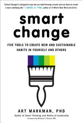 Smart Change: Five Tools to Create New and Sustainable Habits in Yourself and Others by Art Markman