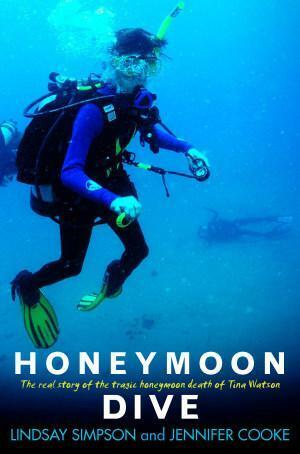 Honeymoon Dive: The Real Story of the Tragic Honeymoon Death of Tina Watson by Jennifer Cooke, Lindsay Simpson
