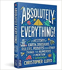 Absolutely Everything!: A History of Earth, Dinosaurs, Rulers, Robots and Other Things Too Numerous to Mention by 