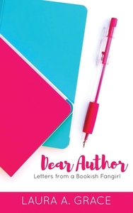 Dear Author: Letters from a Bookish Fangirl by Laura A. Grace