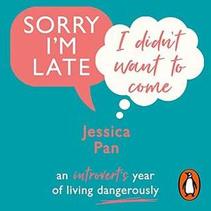 Sorry I'm Late, I Didn't Want to Come: An Introvert's Year of Living Dangerously by Jessica Pan