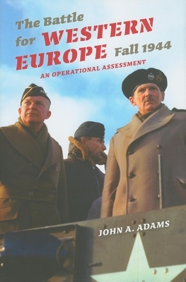 The Battle for Western Europe, Fall 1944: An Operational Assessment by John A. Adams