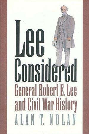 Lee Considered: General Robert E. Lee and Civil War History by Alan T. Nolan