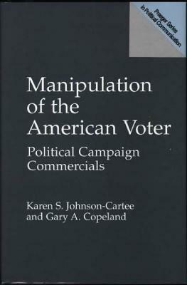 Manipulation of the American Voter: Political Campaign Commercials by Karen S. Johnson-Cartee, Gary a. Copeland