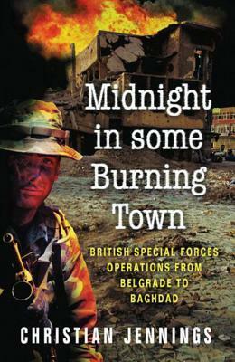 Midnight In Some Burning Town:British Special Forces Operations From Belgrade To Baghdad by Christian Jennings