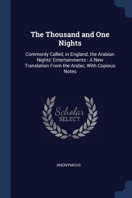 The Thousand and One Nights: Commonly Called, in England, the Arabian Nights' Entertainments: A New Translation from the Arabic, with Copious Notes by 