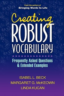 Creating Robust Vocabulary: Frequently Asked Questions and Extended Examples by Margaret G. McKeown, Isabel L. Beck, Linda Kucan