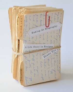 Baking as Biography: A Life Story in Recipes by Diane Tye