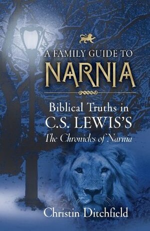 A Family Guide to Narnia: Biblical Truths in C.S. Lewis's the Chronicles of Narnia by Christin Ditchfield