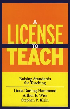 A License to Teach: Raising Standards for Teaching by Linda Darling-Hammond, Arthur E. Wise