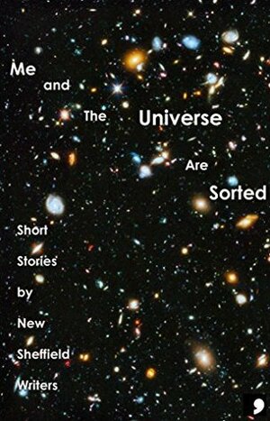 Me and The Universe Are Sorted: Short Stories by New Sheffield Writers (Comma Short Story Course Book 8) by Grace Lockley, Richard Eason, Anne Mawdsley, Thea Wake, Michelle Green, Linton Greeny, Anna Caig