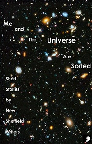 Me and The Universe Are Sorted: Short Stories by New Sheffield Writers (Comma Short Story Course Book 8) by Richard Eason, Anne Mawdsley, Anna Caig, Linton Greeny, Grace Lockley, Thea Wake, Michelle Green