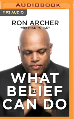 What Belief Can Do: How God Turned My Pain Into Power and Tragedy Into Triumph--And How He Can Do the Same for You by Mike Yorkey, Ron Archer