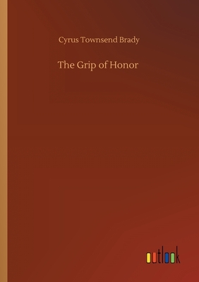 The Grip of Honor by Cyrus Townsend Brady