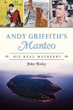 Andy Griffith's Manteo: His Real Mayberry by John Railey