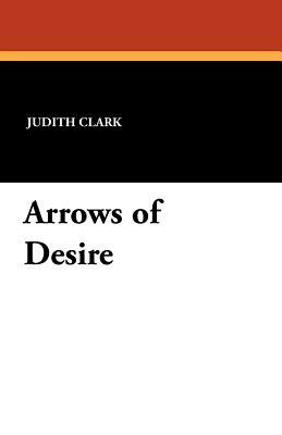Arrows of Desire by Judith Clark
