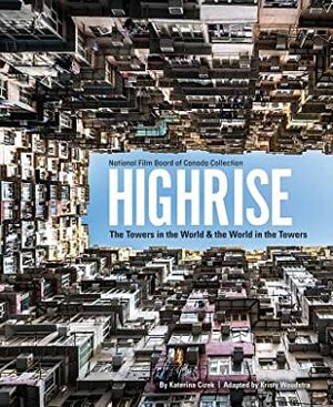 Highrise: The Towers in the World and the World in the Towers by Kristy Woudstra, Katerina Cizek