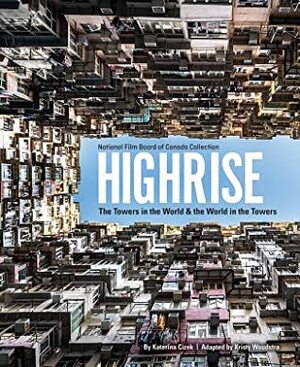 Highrise: The Towers in the World and the World in the Towers by Katerina Cizek, Kristy Woudstra