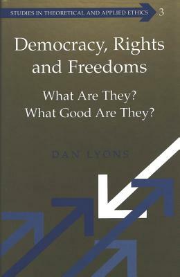 Democracy, Rights and Freedoms: What Are They? What Good Are They? by Dan Lyons