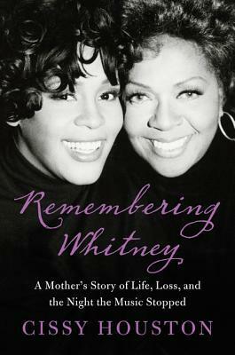 Remembering Whitney: A Mother's Story of Life, Loss, and the Night the Music Stopped by Cissy Houston, Lisa Dickey