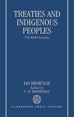 Treaties and Indigenous Peoples: The Robb Lectures 1991 by The Late Ian Brownlie