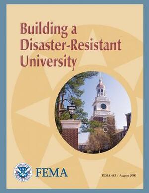 Building a Disaster-Resistant University (FEMA 443) by Federal Emergency Management Agency, U. S. Department of Homeland Security