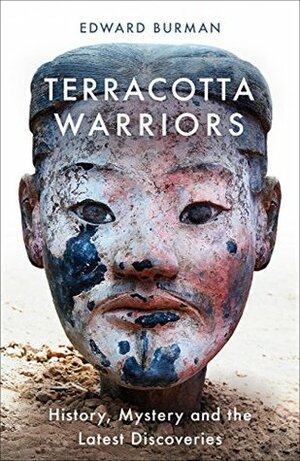 Terracotta Warriors: History, Mystery and the Latest Discoveries by Edward Burman